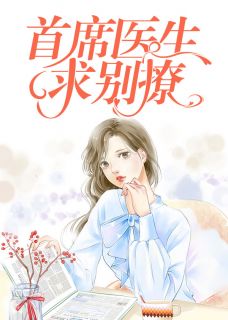 《首席医生，求别撩》完结版精彩阅读 尹晓楠景易宣小说在线阅读