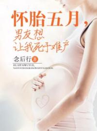 《怀胎五月，男友想让我死于难产》媛媛刘策小说在线阅读
