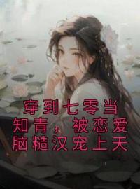 主角叫楚念念程熠的小说是什么 穿到七零当知青，被恋爱脑糙汉宠上天全文免费阅读