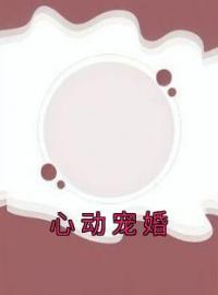 心动宠婚全章节免费在线阅读 黎杳容京屿小说完结版