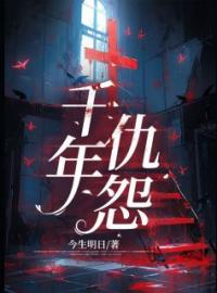 《千年仇怨》完结版精彩阅读 顾清涵刘婷小说在线阅读