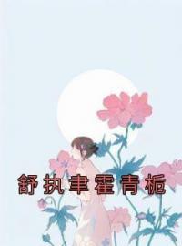 主角叫霍青栀舒执聿的小说是什么 舒执聿霍青栀全文免费阅读